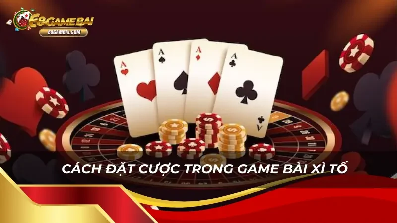 Chi tiết cách đặt cược trong bài Xì tố
